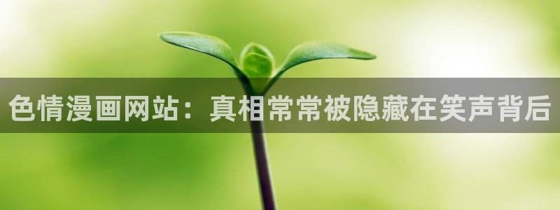 名侦探柯楠万圣节的新娘羞羞动漫：色情漫画网站：真相常常被隐藏在笑声背后